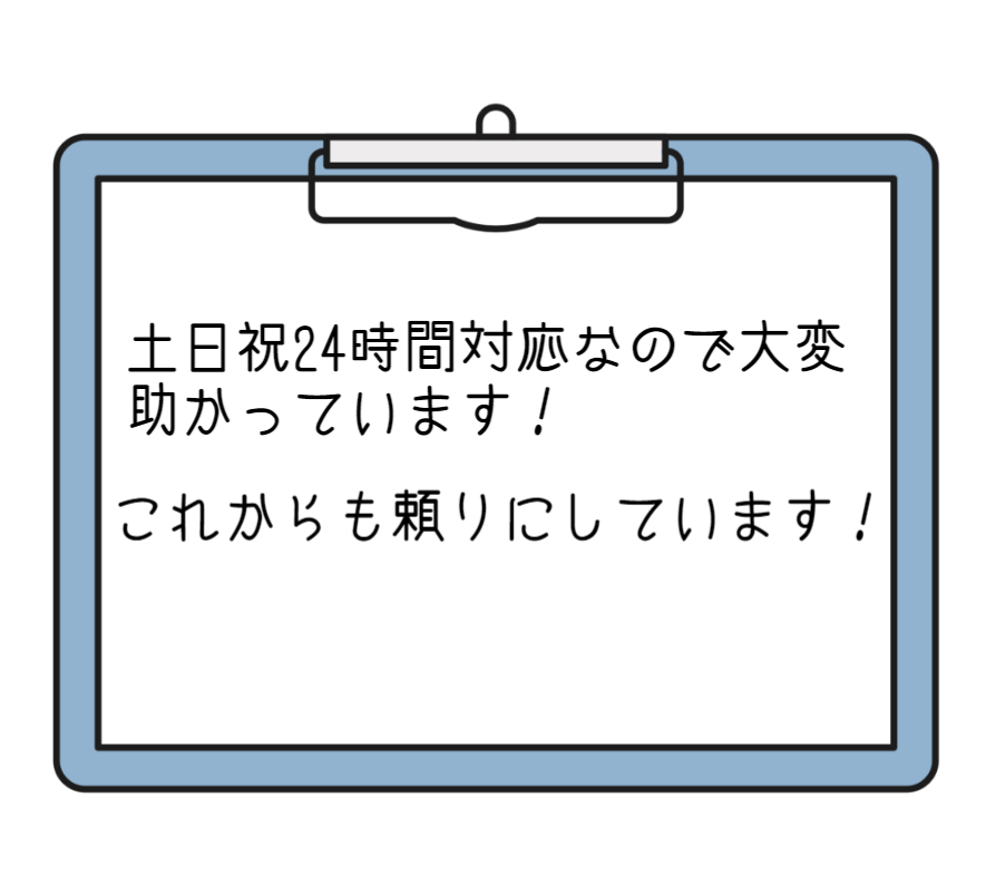 土日祝24時間対応なので大変助かっています！これからも頼りにしています！