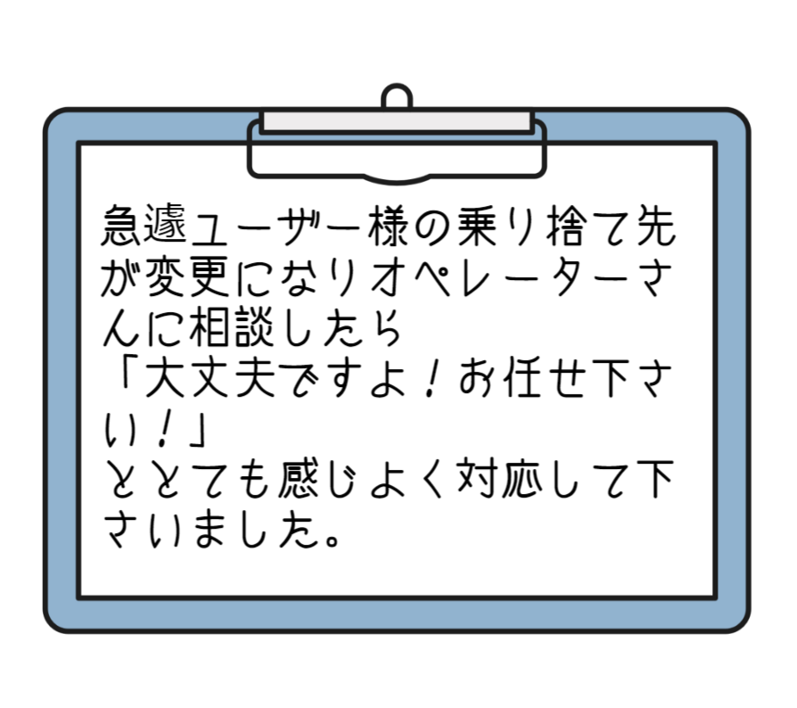 急遽ユーザー様の乗り捨て先が変更になりオペレーターさんに相談したら「大丈夫ですよ！お任せ下さい！」ととても感じよく対応して下さいました。