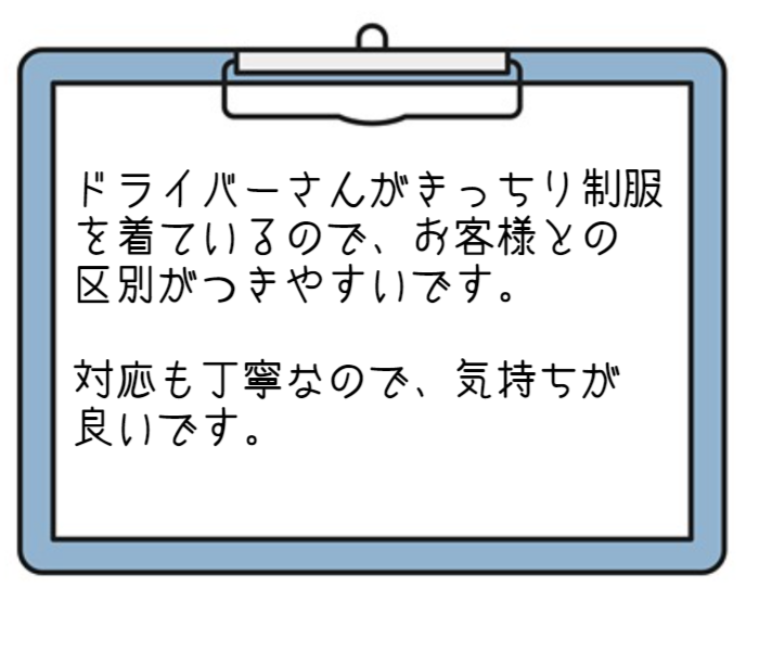 ドライバーさんがきっちり制服を着ているので、お客様との区別がつきやすいです。対応も丁寧なので、気持ちが良いです。