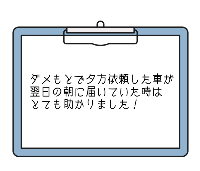 ダメもとで夕方依頼した車が翌日の朝に届いていた時はとても助かりました！